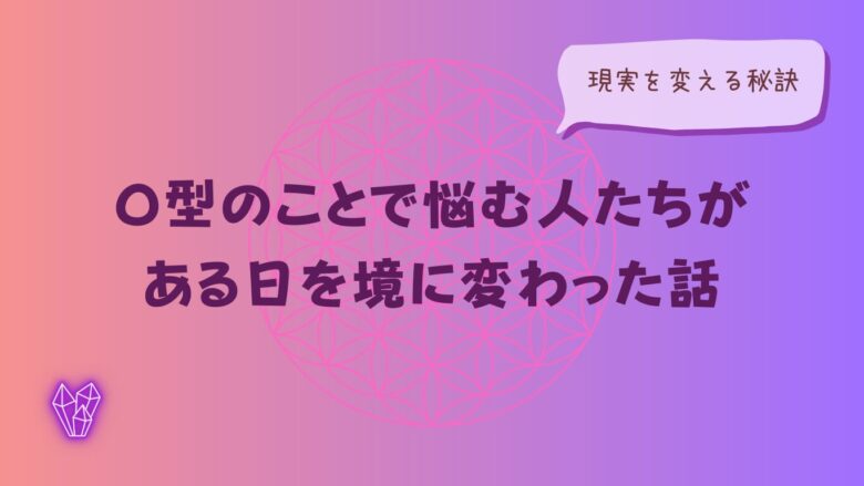 O型のことで悩む人たちが、ある日を境に変わった話をイメージした画像