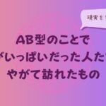 AB型のことで頭がいっぱいだった人たちに、やがて訪れたもの