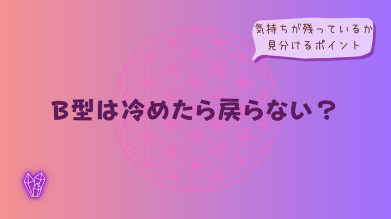 B型は冷めたら戻らない?気持ちが残っているか見分けるポイントをイメージした画像