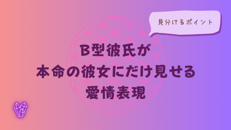 B型彼氏が本命の彼女にだけ見せる愛情表現と見分けるポイントをイメージした画像