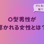 O型男性が惹かれる女性とは?好印象につながる魅力と接し方をイメージした画像