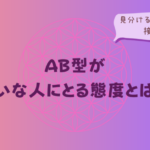 AB型が嫌いな人にとる態度とは?見分けるポイントと接し方をイメージした画像